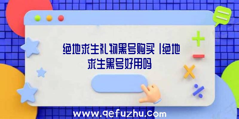 「绝地求生礼物黑号购买」|绝地求生黑号好用吗》